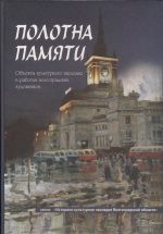 «Полотна памяти: объекты культурного наследия в работах волгоградских художников» В книге «полотна памяти» представлены объекты культурного наследия в произведениях волгоградских живописцев и графиков. Книга не только содержательна, но и оригинальна в плане эстетического, художественного восприятия читателем облика памятников, памятных мест Волгограда и области. Картины и рисунки, которые в книге иллюстрируют рассказы о памятниках, кроме  художественных достоинств, представляют еще и историческую ценность. Художники могли передать черты эпохи, приметы времени, запечатлев существовавшие в те годы городские ландшафты. Это обогащает нашу память о прошлом города и людях, которые его населяли много лет назад.  Данное издание несомненно внесет свою лепту в популяризацию культурного наследия, в просветительскую деятельность по изучению истории Царицына-Сталинграда-Волгограда, в дело патриотического воспитания молодежи. 